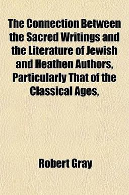 The Connection Between the Sacred Writings and the Literature of Jewish and Heathen Authors, Particularly That of the Classical Ages