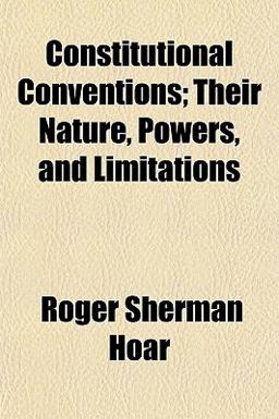 Constitutional Conventions; Their Nature, Powers, and Limitations