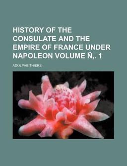 History of the Consulate and the Empire of France under Napoleon
