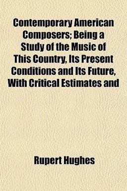 Contemporary American Composers; Being a Study of the Music of This Country, Its Present Conditions and Its Future, with Critical Estimates And