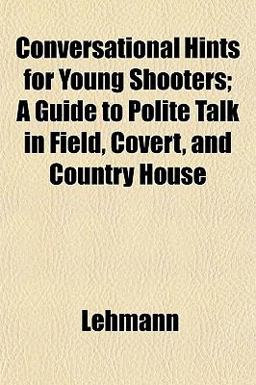Conversational Hints for Young Shooters; a Guide to Polite Talk in Field, Covert, and Country House
