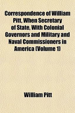 Correspondence of William Pitt, When Secretary of State, with Colonial Governors and Military and Naval Commissioners in America
