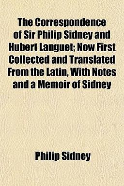 The Correspondence of Sir Philip Sidney and Hubert Languet; Now First Collected and Translated from the Latin, with Notes and a Memoir of Sidney