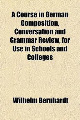A Course in German Composition, Conversation and Grammar Review, for Use in Schools and Colleges