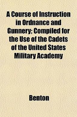 A Course of Instruction in Ordnance and Gunnery; Compiled for the Use of the Cadets of the United States Military Academy