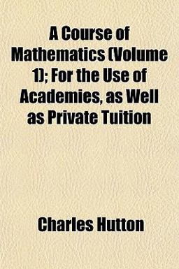 A Course of Mathematics; for the Use of Academies, As Well As Private Tuition