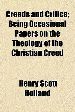 Creeds and Critics; Being Occasional Papers on the Theology of the Christian Creed