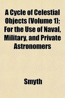 A Cycle of Celestial Objects; for the Use of Naval, Military, and Private Astronomers