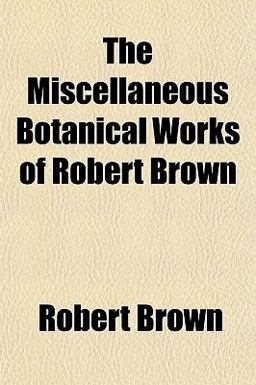 The Miscellaneous Botanical Works of Robert Brown