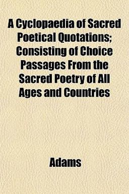 A Cyclopaedia of Sacred Poetical Quotations; Consisting of Choice Passages from the Sacred Poetry of All Ages and Countries