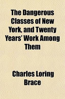 The Dangerous Classes of New York, and Twenty Years' Work among Them