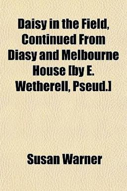 Daisy in the Field, Continued from Diasy and Melbourne House [by E Wetherell, Pseud ]