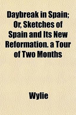 Daybreak in Spain; or, Sketches of Spain and Its New Reformation a Tour of Two Months