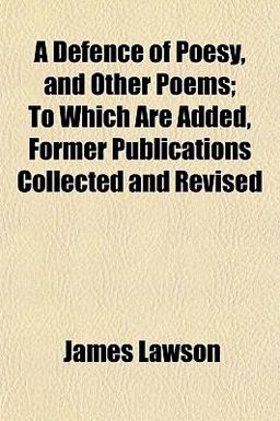 A Defence of Poesy, and Other Poems; to Which Are Added, Former Publications Collected and Revised
