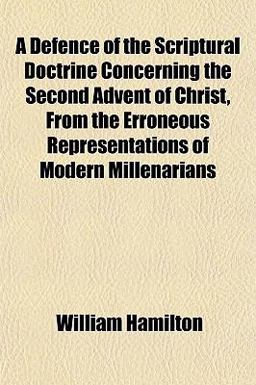 A Defence of the Scriptural Doctrine Concerning the Second Advent of Christ, from the Erroneous Representations of Modern Millenarians