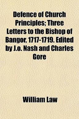 Defence of Church Principles; Three Letters to the Bishop of Bangor, 1717-1719 Edited by J O Nash and Charles Gore