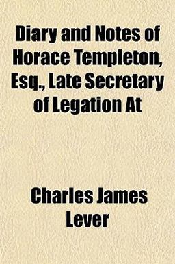 Diary and Notes of Horace Templeton, Esq , Late Secretary of Legation At