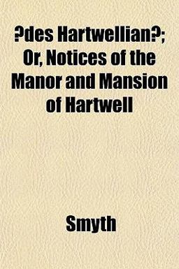 Ædes Hartwellianæ; or, Notices of the Manor and Mansion of Hartwell
