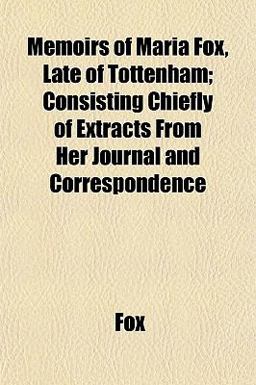 Memoirs of Maria Fox, Late of Tottenham; Consisting Chiefly of Extracts from Her Journal and Correspondence