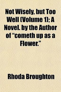 Not Wisely, but Too Well; a Novel by the Author of Cometh up As a Flower