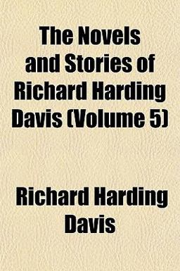 The Novels and Stories of Richard Harding Davis The Novels and Stories of Richard Harding Davis