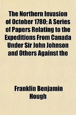 The Northern Invasion of October 1780; a Series of Papers Relating to the Expeditions from Canada under Sir John Johnson and Others Against