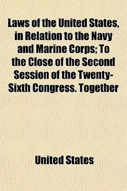 Laws of the United States, in Relation to the Navy and Marine Corps; to the Close of the Second Session of the Twenty-Sixth Congress Together