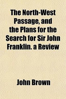 The North-West Passage, and the Plans for the Search for Sir John Franklin a Review