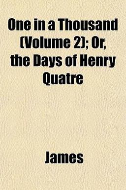 One in a Thousand; or, the Days of Henry Quatre