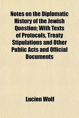 Notes on the Diplomatic History of the Jewish Question; with Texts of Protocols, Treaty Stipulations and Other Public Acts and Official Documents
