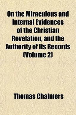 On the Miraculous and Internal Evidences of the Christian Revelation, and the Authority of Its Records