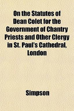 On the Statutes of Dean Colet for the Government of Chantry Priests and Other Clergy in St Paul's Cathedral, London