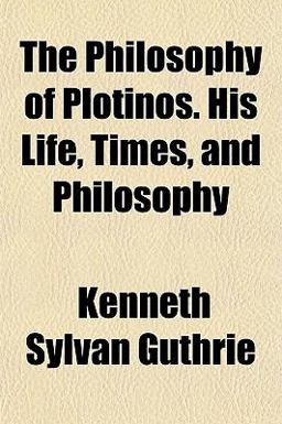 The Philosophy of Plotinos His Life, Times, and Philosophy