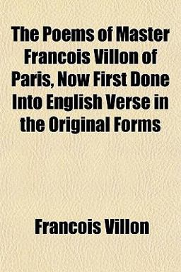 The Poems of Master François Villon of Paris, Now First Done into English Verse in the Original Forms