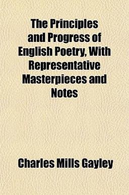 The Principles and Progress of English Poetry, with Representative Masterpieces and Notes The Principles and Progress of English Poetry, with Representative Masterpieces and Notes