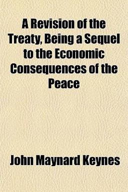A Revision of the Treaty, Being a Sequel to the Economic Consequences of the Peace A Revision of the Treaty, Being a Sequel to the Economic Consequences of the Peace