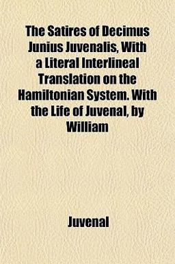 The Satires of Decimus Junius Juvenalis, with a Literal Interlineal Translation on the Hamiltonian System with the Life of Juvenal, by William