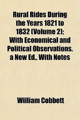 Rural Rides During the Years 1821 to 1832; with Economical and Political Observations a New Ed , with Notes
