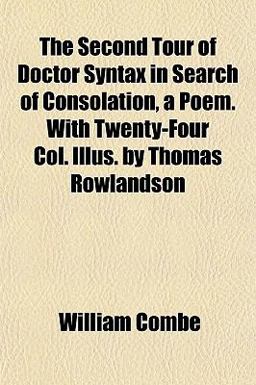 The Second Tour of Doctor Syntax in Search of Consolation, a Poem with Twenty-Four Col Illus by Thomas Rowlandson