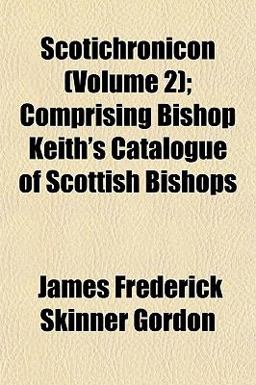 Scotichronicon; Comprising Bishop Keith's Catalogue of Scottish Bishops