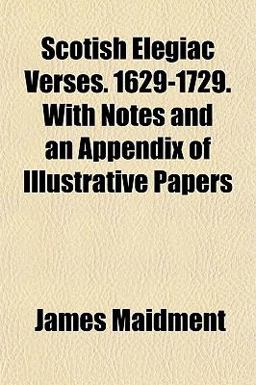 Scotish Elegiac Verses 1629-1729 with Notes and an Appendix of Illustrative Papers