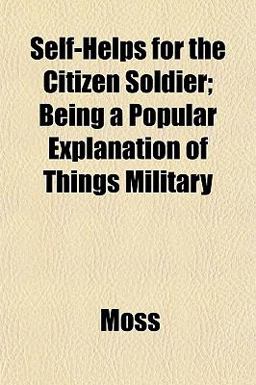 Self-Helps for the Citizen Soldier; Being a Popular Explanation of Things Military