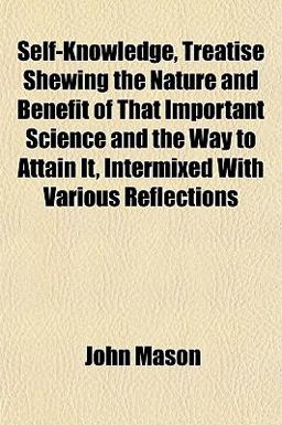 Self-Knowledge, Treatise Shewing the Nature and Benefit of That Important Science and the Way to Attain It, Intermixed with Various Reflections