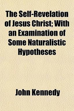The Self-Revelation of Jesus Christ; with an Examination of Some Naturalistic Hypotheses