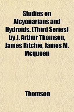 Studies on Alcyonarians and Hydroids by J Arthur Thomson, James Ritchie, James M Mcqueen
