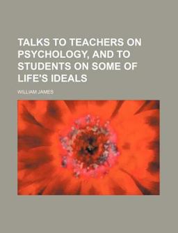 Talks to Teachers on Psychology, and to Students on Some of Life's Ideals