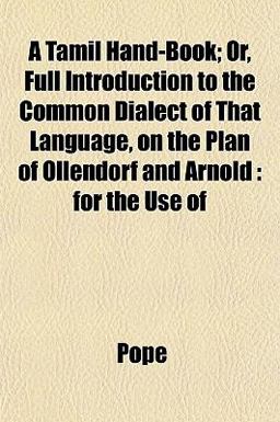 A Tamil Hand-Book; or, Full Introduction to the Common Dialect of That Language, on the Plan of Ollendorf and Arnold