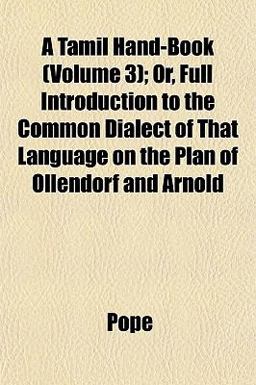 A Tamil Hand-Book; or, Full Introduction to the Common Dialect of That Language on the Plan of Ollendorf and Arnold