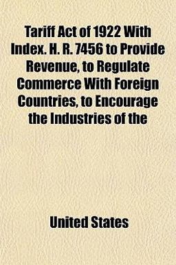 Tariff Act of 1922 with Index H R 7456 to Provide Revenue, to Regulate Commerce with Foreign Countries, to Encourage the Industries Of
