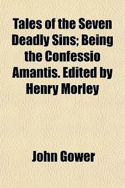 Tales of the Seven Deadly Sins; Being the Confessio Amantis Edited by Henry Morley Tales of the Seven Deadly Sins; Being the Confessio Amantis Edited by Henry Morley